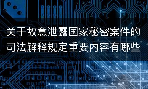 关于故意泄露国家秘密案件的司法解释规定重要内容有哪些