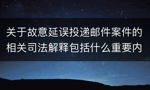 关于故意延误投递邮件案件的相关司法解释包括什么重要内容