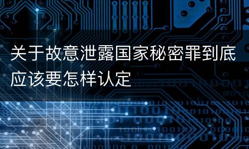 关于故意泄露国家秘密罪到底应该要怎样认定