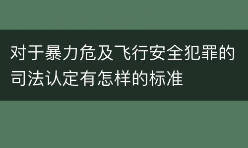 对于暴力危及飞行安全犯罪的司法认定有怎样的标准