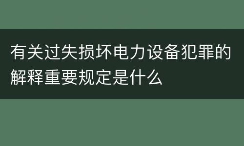 有关过失损坏电力设备犯罪的解释重要规定是什么