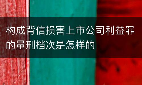 构成背信损害上市公司利益罪的量刑档次是怎样的