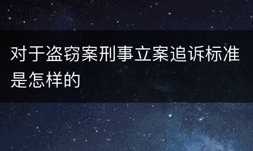 对于盗窃案刑事立案追诉标准是怎样的