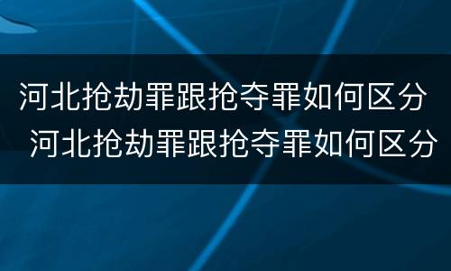 河北抢劫罪跟抢夺罪如何区分 河北抢劫罪跟抢夺罪如何区分判刑