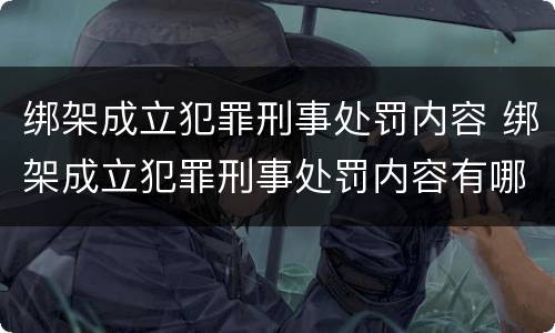 绑架成立犯罪刑事处罚内容 绑架成立犯罪刑事处罚内容有哪些