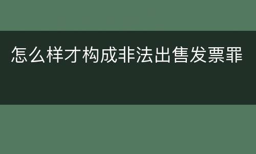 怎么样才构成非法出售发票罪