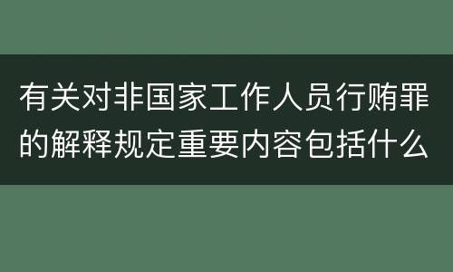 有关对非国家工作人员行贿罪的解释规定重要内容包括什么