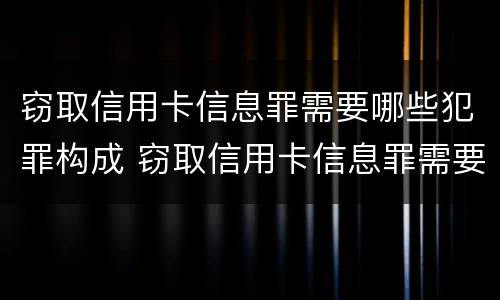 窃取信用卡信息罪需要哪些犯罪构成 窃取信用卡信息罪需要哪些犯罪构成要件