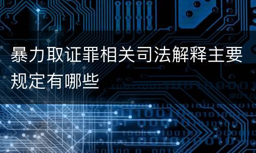 暴力取证罪相关司法解释主要规定有哪些