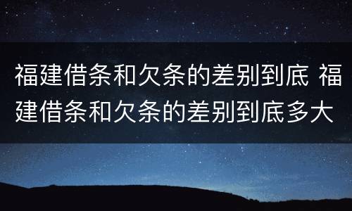 福建借条和欠条的差别到底 福建借条和欠条的差别到底多大