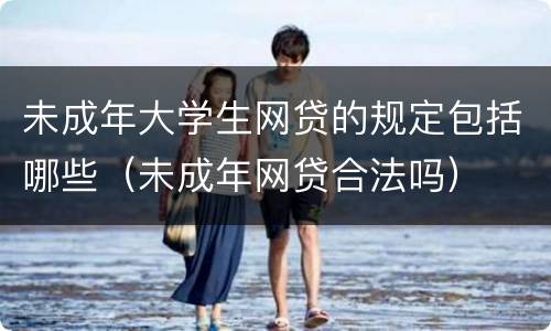 未成年大学生网贷的规定包括哪些（未成年网贷合法吗）