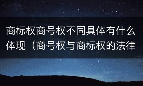 商标权商号权不同具体有什么体现（商号权与商标权的法律冲突与解决）