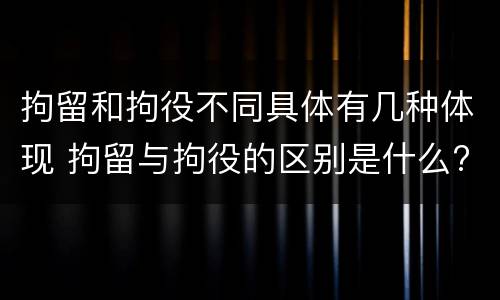 拘留和拘役不同具体有几种体现 拘留与拘役的区别是什么?