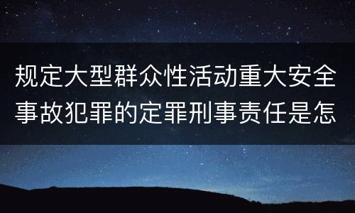 规定大型群众性活动重大安全事故犯罪的定罪刑事责任是怎样的