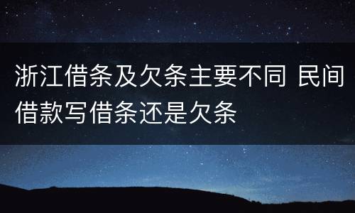 浙江借条及欠条主要不同 民间借款写借条还是欠条