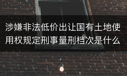 涉嫌非法低价出让国有土地使用权规定刑事量刑档次是什么样