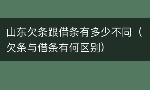 山东欠条跟借条有多少不同（欠条与借条有何区别）