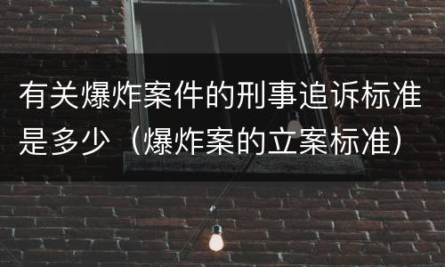 有关爆炸案件的刑事追诉标准是多少（爆炸案的立案标准）