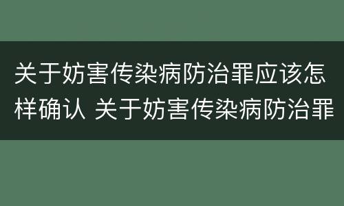 关于妨害传染病防治罪应该怎样确认 关于妨害传染病防治罪应该怎样确认病情