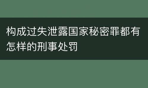 构成过失泄露国家秘密罪都有怎样的刑事处罚