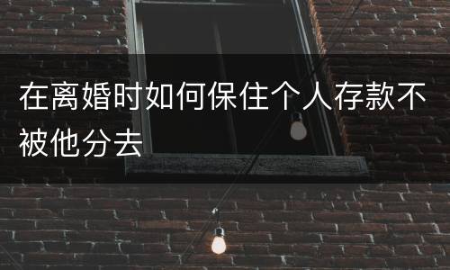 在离婚时如何保住个人存款不被他分去
