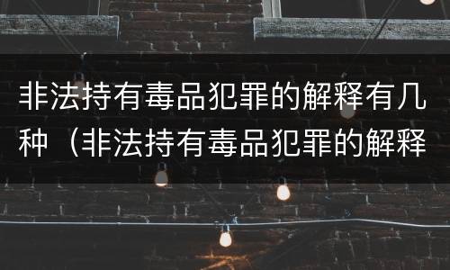 非法持有毒品犯罪的解释有几种（非法持有毒品犯罪的解释有几种形式）