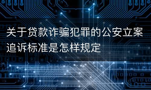 关于贷款诈骗犯罪的公安立案追诉标准是怎样规定