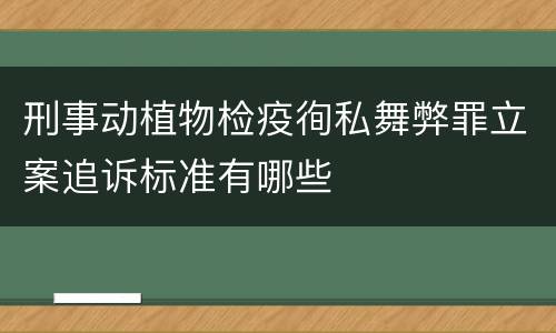 刑事动植物检疫徇私舞弊罪立案追诉标准有哪些
