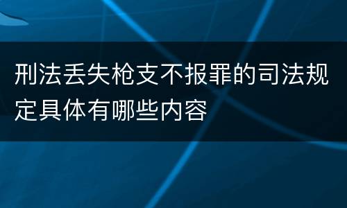 刑法丢失枪支不报罪的司法规定具体有哪些内容