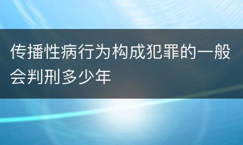 传播性病行为构成犯罪的一般会判刑多少年