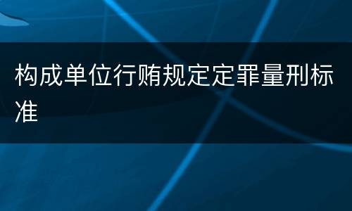 构成单位行贿规定定罪量刑标准