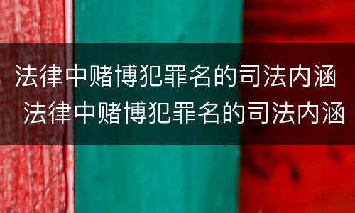 法律中赌博犯罪名的司法内涵 法律中赌博犯罪名的司法内涵是什么