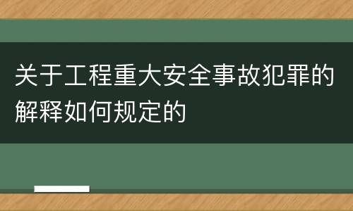 关于工程重大安全事故犯罪的解释如何规定的