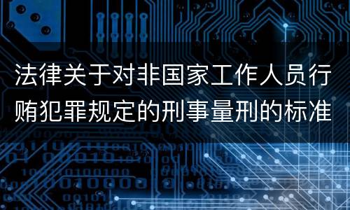 法律关于对非国家工作人员行贿犯罪规定的刑事量刑的标准有哪些
