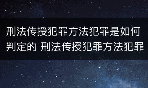 刑法传授犯罪方法犯罪是如何判定的 刑法传授犯罪方法犯罪是如何判定的罪名