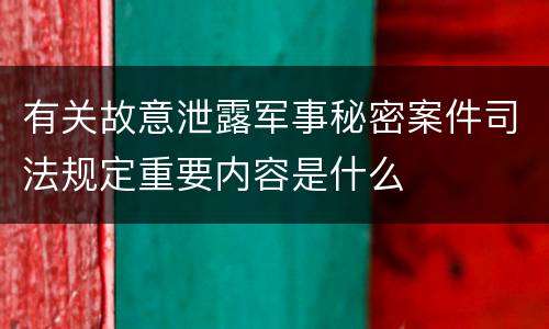 有关故意泄露军事秘密案件司法规定重要内容是什么