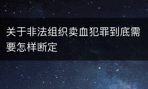关于非法组织卖血犯罪到底需要怎样断定