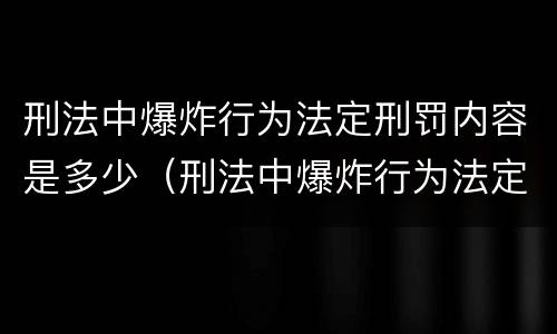 刑法中爆炸行为法定刑罚内容是多少（刑法中爆炸行为法定刑罚内容是多少章）