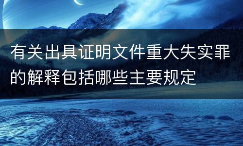 有关出具证明文件重大失实罪的解释包括哪些主要规定