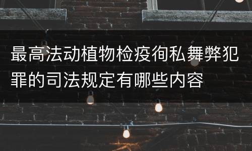 最高法动植物检疫徇私舞弊犯罪的司法规定有哪些内容