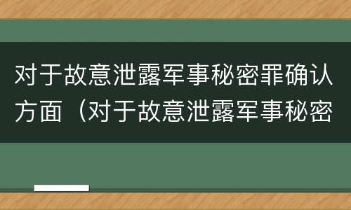 对于故意泄露军事秘密罪确认方面（对于故意泄露军事秘密罪确认方面的认定）