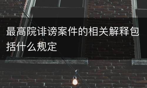 最高院诽谤案件的相关解释包括什么规定