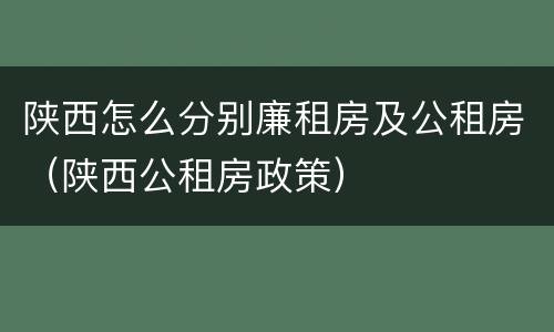 陕西怎么分别廉租房及公租房（陕西公租房政策）