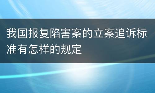 我国报复陷害案的立案追诉标准有怎样的规定