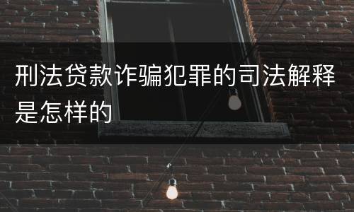 刑法贷款诈骗犯罪的司法解释是怎样的