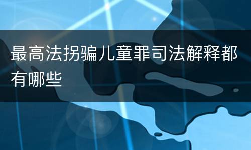 最高法拐骗儿童罪司法解释都有哪些