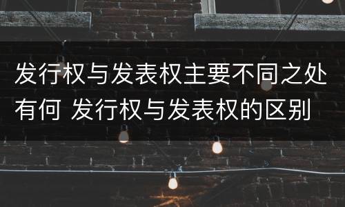 发行权与发表权主要不同之处有何 发行权与发表权的区别