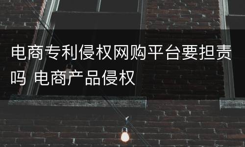 电商专利侵权网购平台要担责吗 电商产品侵权
