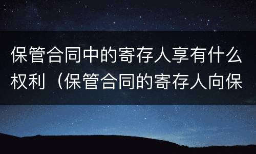 保管合同中的寄存人享有什么权利（保管合同的寄存人向保管人交付保管物）