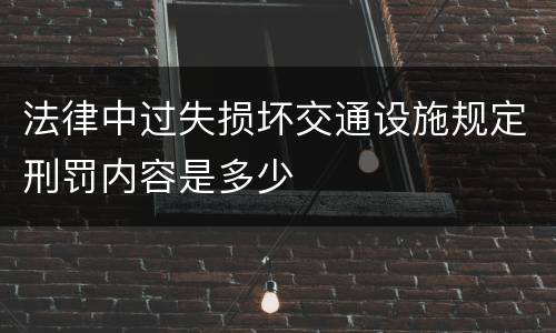 法律中过失损坏交通设施规定刑罚内容是多少